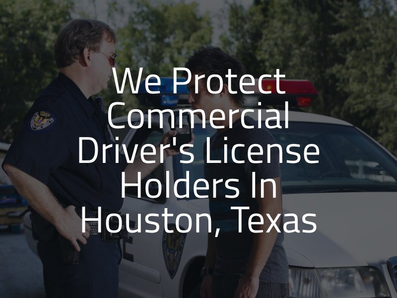 We Protect Commercial Driver's License Holders in Houston, Texas